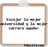 Escojer la mejor universidad y la mejor carrera ayuda?