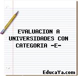 EVALUACION A UNIVERSIDADES CON CATEGORIA «E»