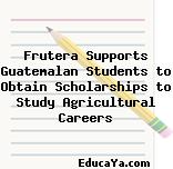 Frutera Supports Guatemalan Students to Obtain Scholarships to Study Agricultural Careers