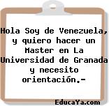 Hola Soy de Venezuela, y quiero hacer un Master en La Universidad de Granada y necesito orientación.?