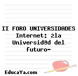 II FORO UNIVERSIDADES Internet: ¿la Universid@d del futuro?