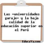 Las «universidades garaje» y la baja calidad de la educación superior en el Perú