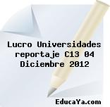 Lucro Universidades reportaje C13 04 Diciembre 2012