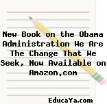 New Book on the Obama Administration We Are The Change That We Seek, Now Available on Amazon.com