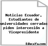 Noticias Ecuador. Estudiantes de universidades cerradas piden intercesión a Vicepresidente