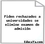 Piden rechazados a universidades se elimine examen de admisión