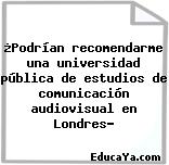 ¿Podrían recomendarme una universidad pública de estudios de comunicación audiovisual en Londres?