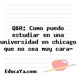 Q&A: Como puedo estudiar en una universidad en chicago que no sea muy cara?