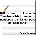 Q&A: ¿Como se llama la universidad que en Honduras da la carrera de medicina?