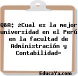 Q&A: ¿Cual es la mejor universidad en el Perú en la facultad de Administración y Contabilidad?