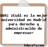 Q&A: ¿Cuál es la mejor universidad en Madrid para derecho y administración de empresas?