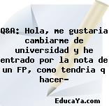 Q&A: Hola, me gustaria cambiarme de universidad y he entrado por la nota de un FP, como tendria q hacer?