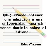 Q&A: ¿Puedo obtener una admision a una universidad rusa sin tener dominio sobre el idioma?