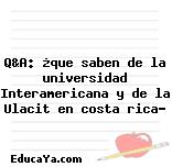 Q&A: ¿que saben de la universidad Interamericana y de la Ulacit en costa rica?