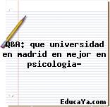 Q&A: que universidad en madrid en mejor en psicologia?