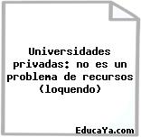 Universidades privadas: no es un problema de recursos (loquendo)